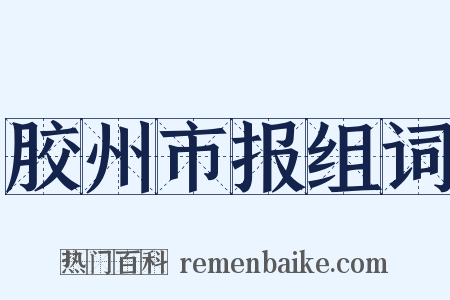 胶州市报组词是什么意思的图片